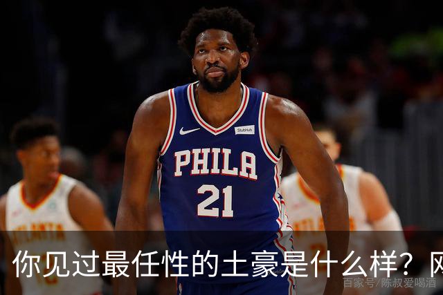 你见过最任性的土豪是什么样？网友：原来在你眼里这就算顶级了