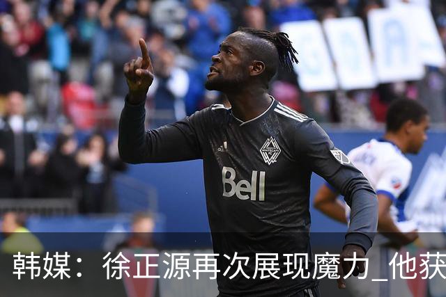 韩媒：徐正源再次展现魔力 他获得了中超最高水平薪水